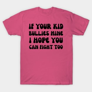 if your kid bullies mine i hope you can fight too - funny mom T-Shirt